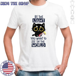 Cat Be The Light You Want To See In The World T-Shirt