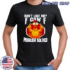 Chicken don’t like me fuck off problem solved shirt