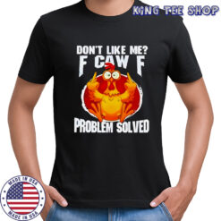 Chicken don’t like me fuck off problem solved shirt