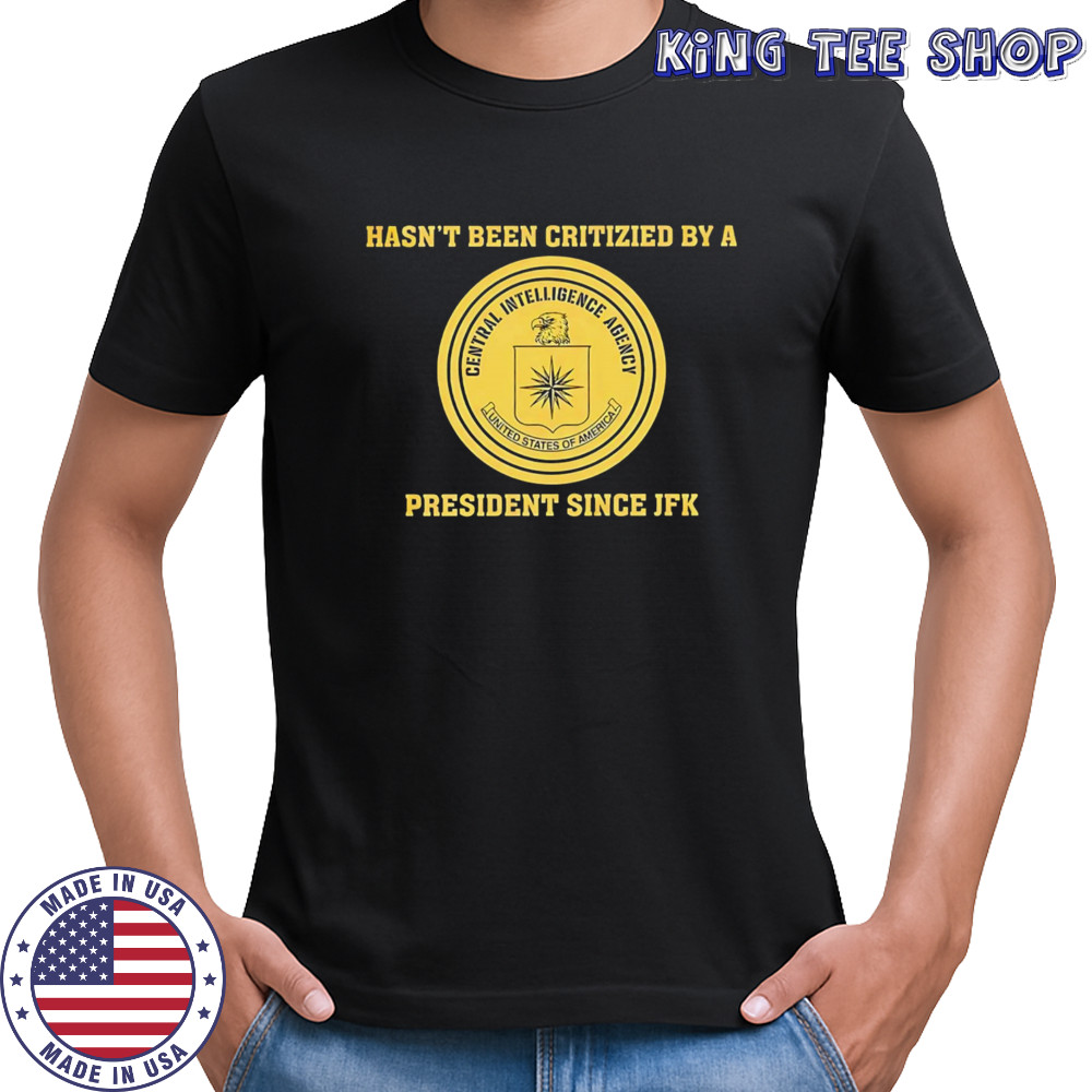 Cia jfk hasn’t been criticized by a president since jfk shirt