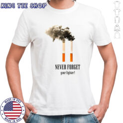 Cigarettes never forget your lighter meme shirt