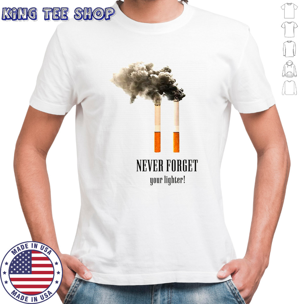 Cigarettes never forget your lighter meme shirt