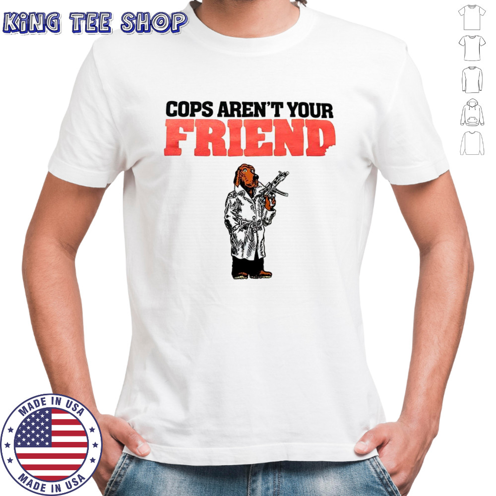 Cops aren’t your Friend shirt
