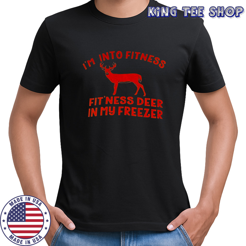 Deer I’m into fitness fit’ness deer in my freezer shirt