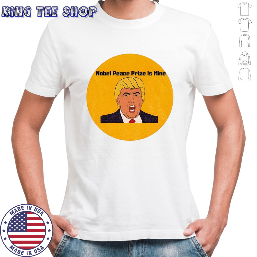 Donald Trump Nobel Peace Prize is mine political shirt