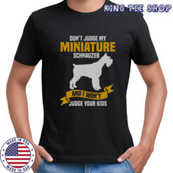 Don’t Judge My Miniature Schnauzer And I Won’t Judge Your Kids T-Shirt