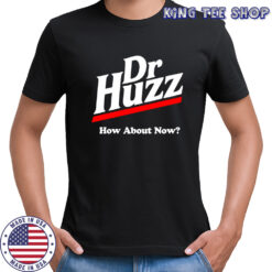 Dr Huzz how about now shirt