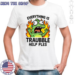 Everything is trouble help please shirt