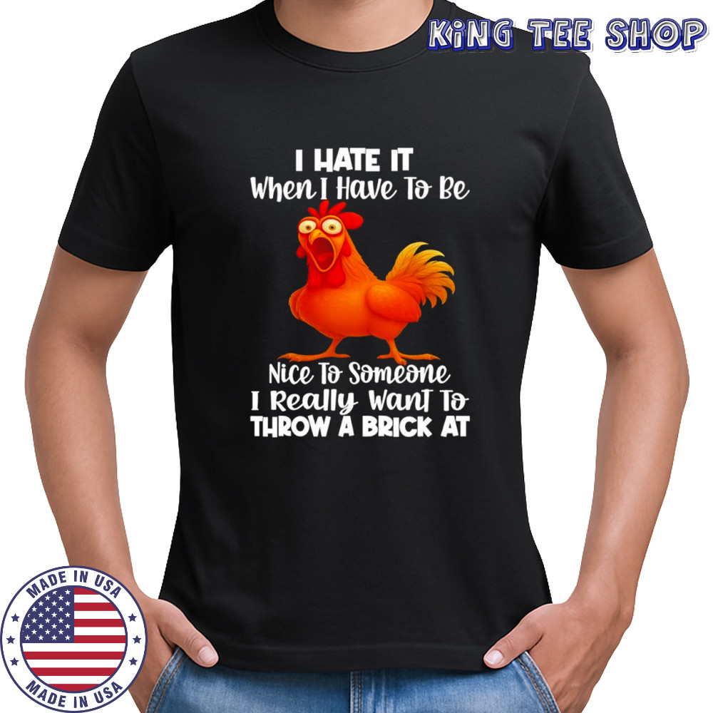 F Caw F Chicken i hate it when i have to be nice to someone i really want to throw a brick at shirt