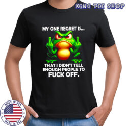 Frog my one regret is that i didn’t tell enough people to fuck off shirt
