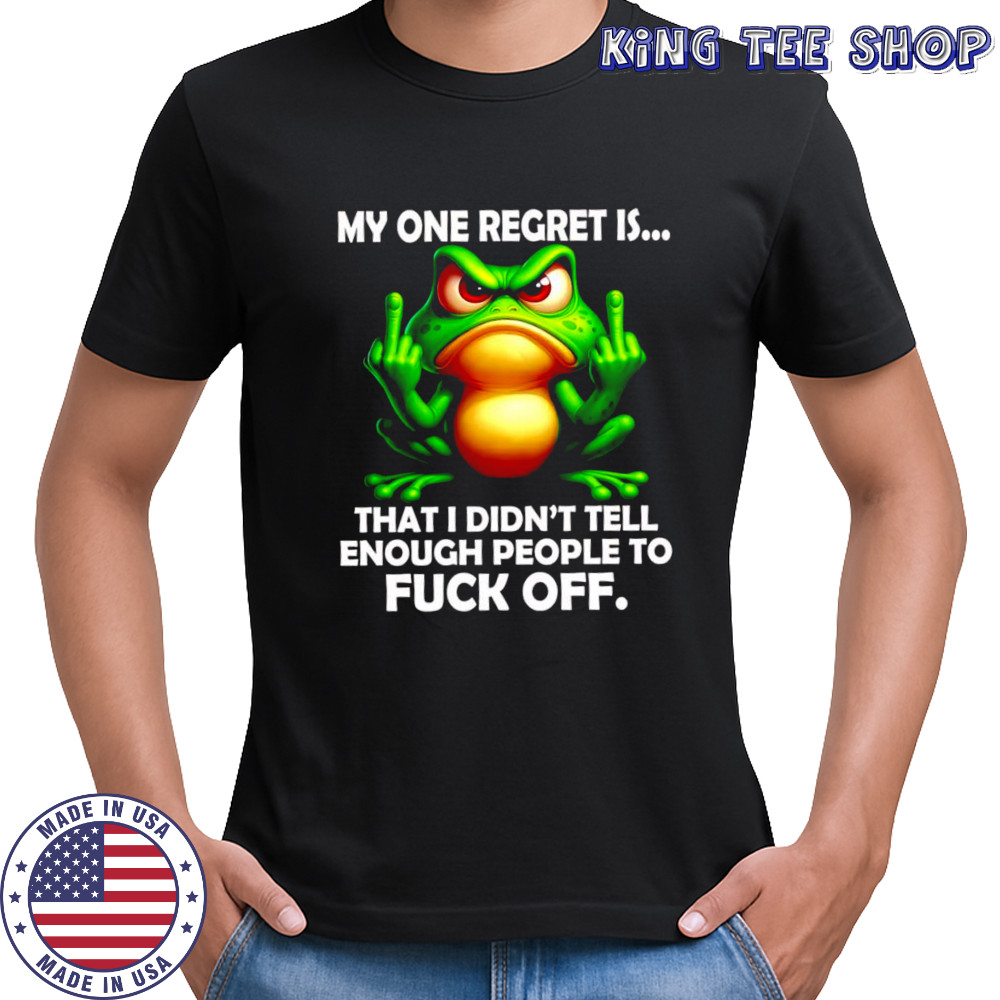 Frog my one regret is that i didn’t tell enough people to fuck off shirt Frog my one regret is that i didn’t tell enough people to fuck off shirt