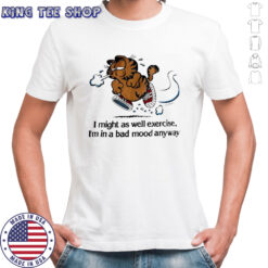 Garf I might as well exercise I’m in a bad mood anyway shirt