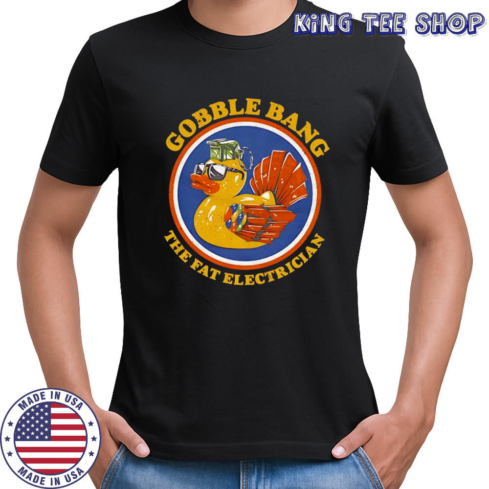Gobble Bang the fat electrician shirt