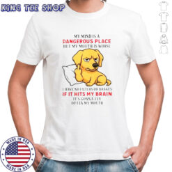 Golden My Mind Is A Dangerous Place But My Mouth Is Worse T-Shirt