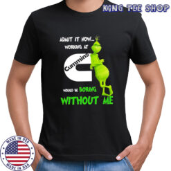 Grinch admit it now working at Cummins would be boring without me shirt