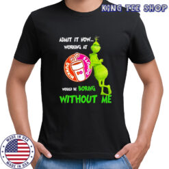 Grinch admit it now working at Dunkin Donuts would be boring without me shirt