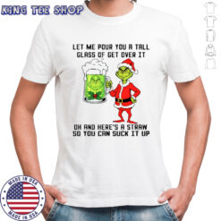 Grinch beer let me pour you a tall glass of get over it oh and here’s a straw so you can suck it up shirt