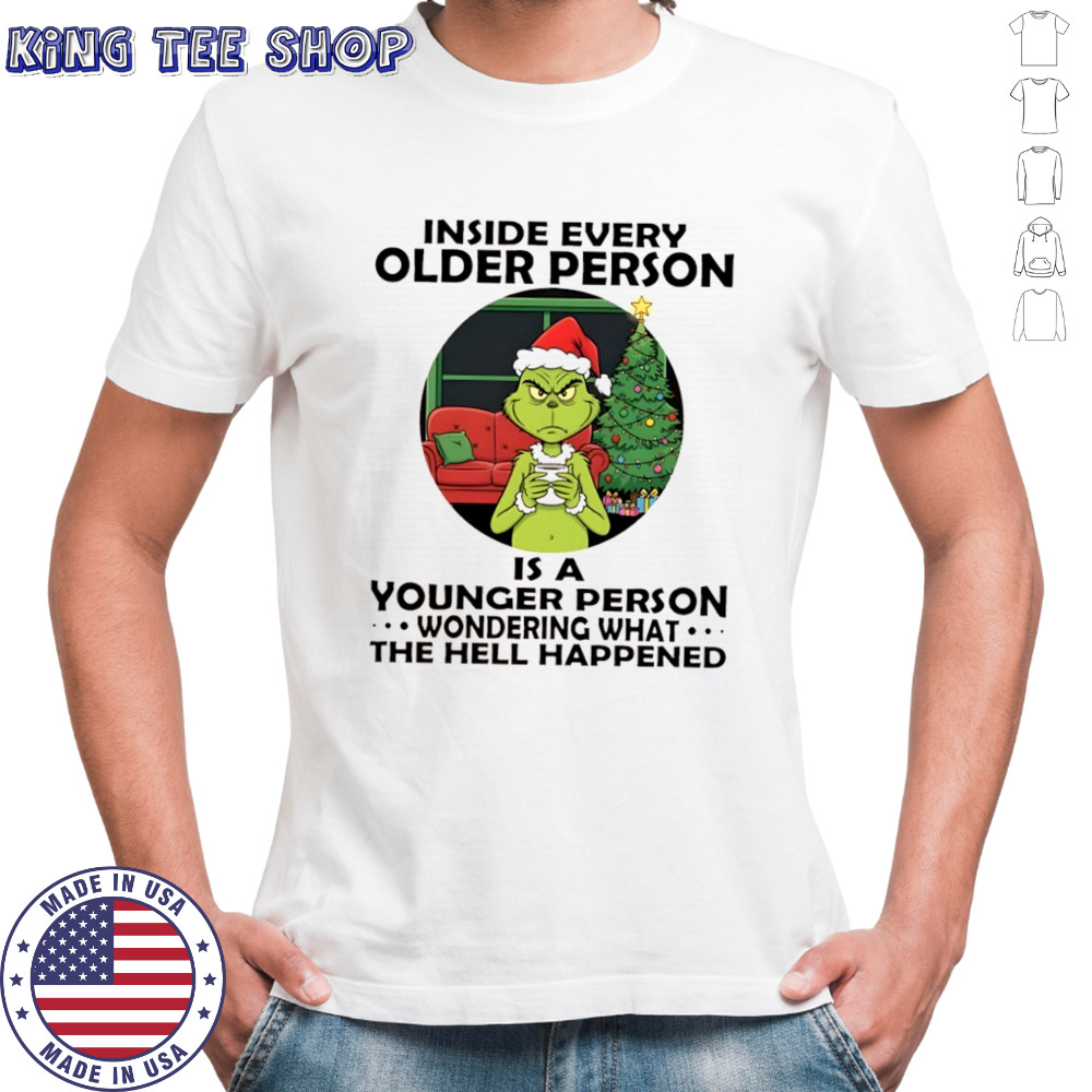 Grinch Christmas inside every older person is a younger person wondering what the hell happened shirt Grinch Christmas inside every older person is a younger person wondering what the hell happened shirt