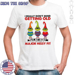 Grinch I really don’t mind getting old but my body is having a major hissy fit shirt