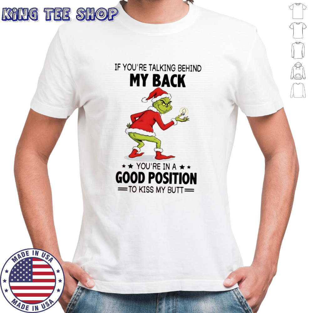 Grinch if you’re talking behind my back you’re in a good position to kiss my butt shirt