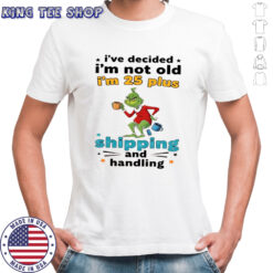 Grinch I’ve decided I’m not old I’m 25 plus shipping and handling shirt