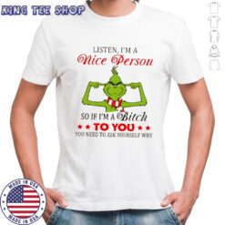 Grinch listen i’m a nice person so if i’m a bitch to you you need to ask yourself why shirt