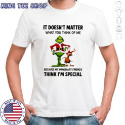 Grinch Max it doesn’t matter what you think of me because my imaginary friends think i’m special shirt