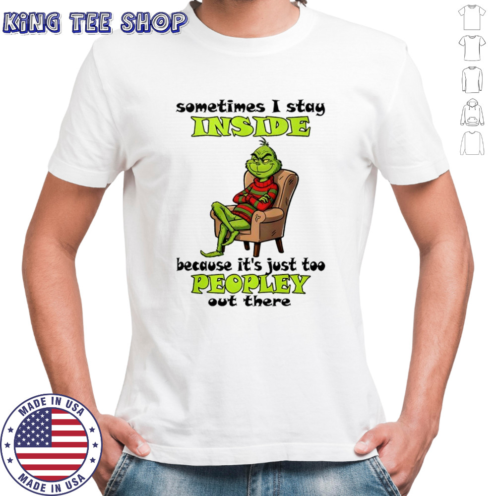 Grinch sometimes i stay inside too peopley out there Christmas shirt