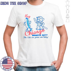 Hey chicago whadya say cubs cream for cubbies shirt