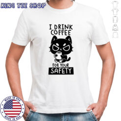 I Drink Coffee For Your Safety T-Shirt