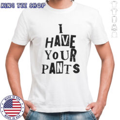 I Have Your Pants Funny Friends And Family Quote Meme T-Shirt