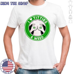 I love Titties & Weed shirt