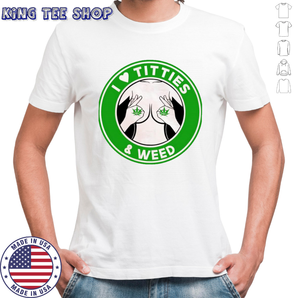 I love Titties & Weed shirt