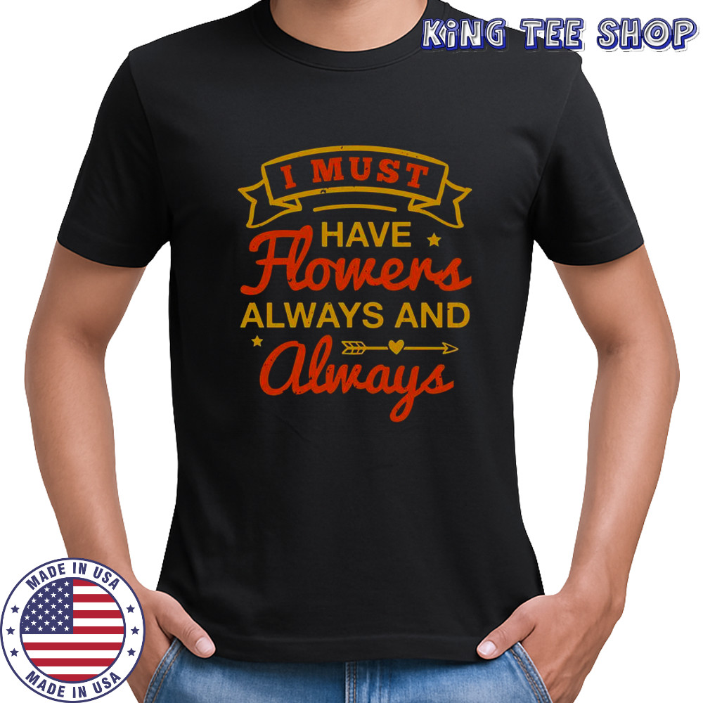 I Must Have Flowers Always And Always T-Shirt