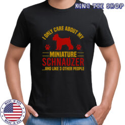 I Only Care About My Miniature Schnauzer And Like 3 Other People T-Shirt