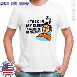 I Talk in My Sleep Apologize in Advance T-shirts