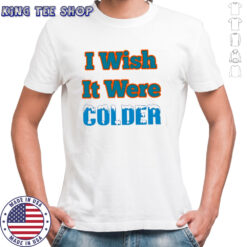 I Wish It Were Colder shirt