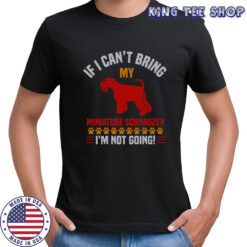 If I Can’t Bring My Miniature Schnauzer I’m Not Going T-Shirt