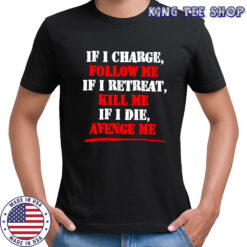 If i charge follow me if i retreat kill me if i die avenge me shirt