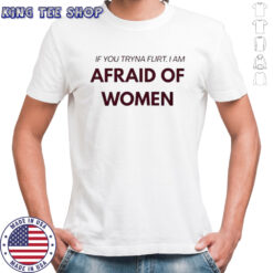 If You Tryna Flirt I Am Afraid Of Women T-Shirt