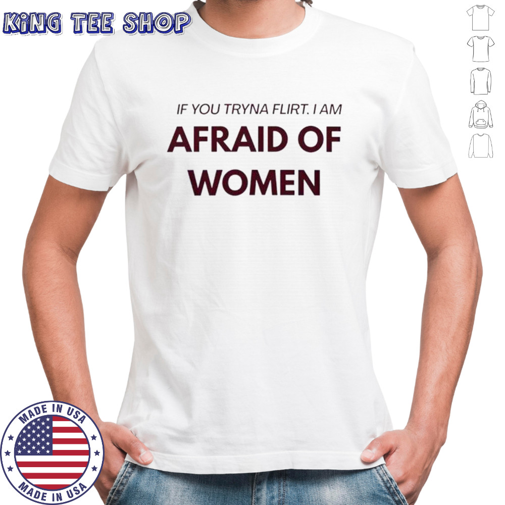If You Tryna Flirt I Am Afraid Of Women T-Shirt