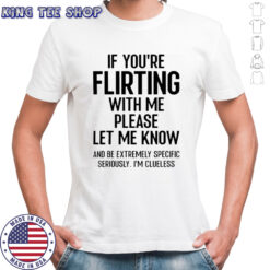 If You’re Flirting With Me Please Let Know And Be Extremely T-Shirt