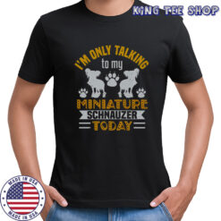 I’m Only Talking To My Miniature Schnauzer Today T-Shirt