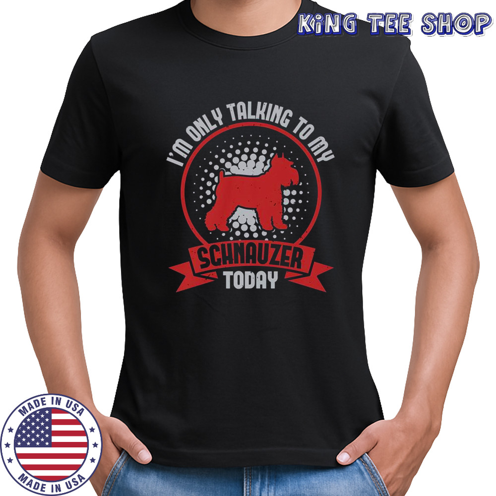 I’m Only Talking To My Schnauzer Today T-Shirt