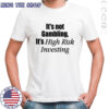 It’s not gambling it’s high risk investing shirt