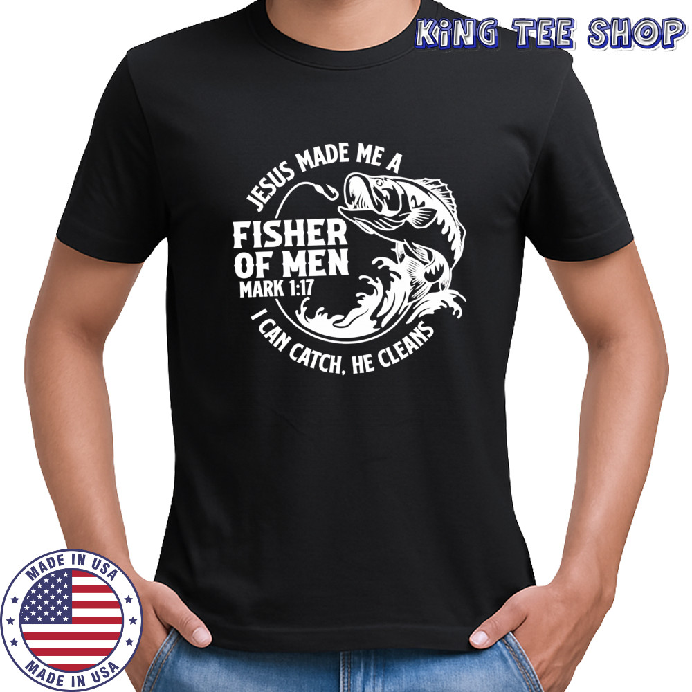 Jesus Made Me A Fisher Of Men Mark 1-17 I Can Catch He Cleans shirt