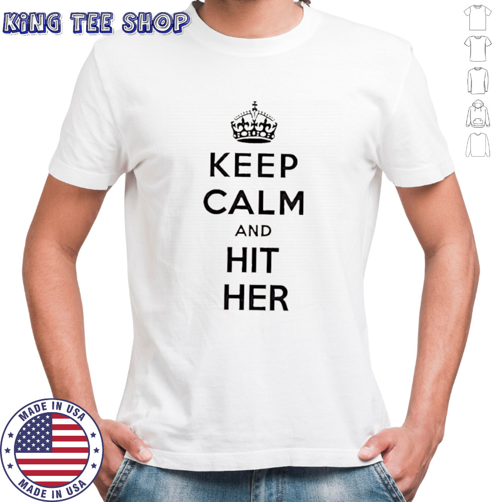 Keep Calm And Hit Her shirt