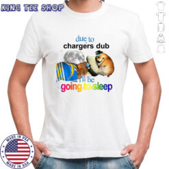 Los Angeles Chargers due to Chargers dub I’ll be going to sleep shirt