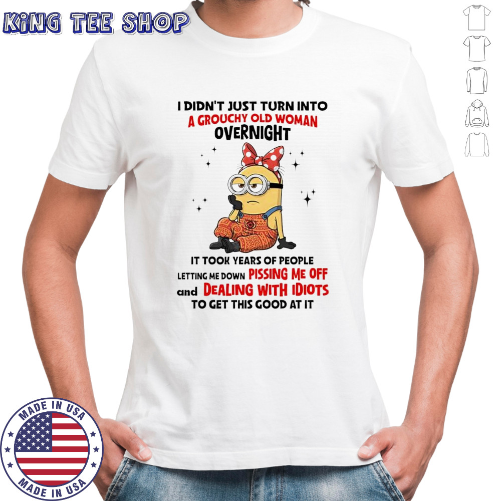 Minion i didn’t just turn into a grouchy old woman overnight it took years of people letting me down shirt
