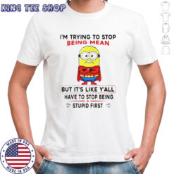 Minion I’m Trying To Stop Being Mean But It’s Like Y’all Have To Stop Being Stupid First T-Shirt